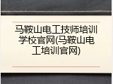 马鞍山电工技师培训学校官网(马鞍山电工培训官网)