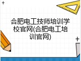 合肥电工技师培训学校官网(合肥电工培训官网)