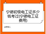 宁德初级电工证多少钱考过(宁德电工证费用)