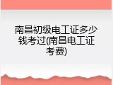 南昌初级电工证多少钱考过(南昌电工证考费)