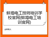 蚌埠电工技师培训学校官网(蚌埠电工培训官网)