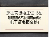 那曲高级电工证书在哪里报名(那曲高级电工证书报名处)