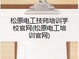 松原电工技师培训学校官网(松原电工培训官网)