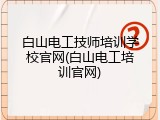 白山电工技师培训学校官网(白山电工培训官网)