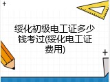 绥化初级电工证多少钱考过(绥化电工证费用)