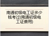 南通初级电工证多少钱考过(南通初级电工证费用)