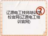 辽源电工技师培训学校官网(辽源电工培训官网)