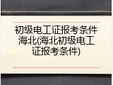 初级电工证报考条件海北(海北初级电工证报考条件)
