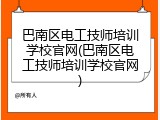 巴南区电工技师培训学校官网(巴南区电工技师培训学校官网)