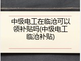 中级电工在临沧可以领补贴吗(中级电工临沧补贴)