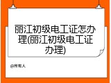 丽江初级电工证怎办理(丽江初级电工证办理)