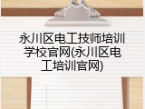 永川区电工技师培训学校官网(永川区电工培训官网)