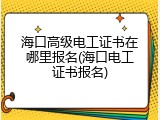 海口高级电工证书在哪里报名(海口电工证书报名)