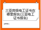 三亚高级电工证书在哪里报名(三亚电工证书报名)