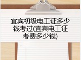 宜宾初级电工证多少钱考过(宜宾电工证考费多少钱)