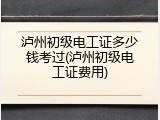 泸州初级电工证多少钱考过(泸州初级电工证费用)