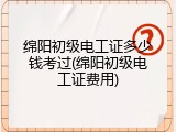 绵阳初级电工证多少钱考过(绵阳初级电工证费用)