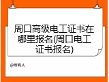 周口高级电工证书在哪里报名(周口电工证书报名)