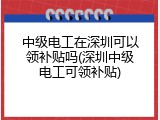 中级电工在深圳可以领补贴吗(深圳中级电工可领补贴)