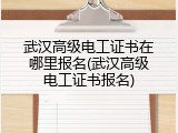 武汉高级电工证书在哪里报名(武汉高级电工证书报名)
