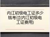 内江初级电工证多少钱考过(内江初级电工证费用)