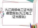 九江高级电工证书在哪里报名(九江电工证书报名)