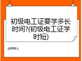 初级电工证要学多长时间?(初级电工证学时短)