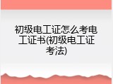 初级电工证怎么考电工证书(初级电工证考法)