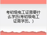 考初级电工证需要什么学历(考初级电工证需学历。)