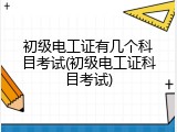 初级电工证有几个科目考试(初级电工证科目考试)