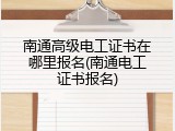 南通高级电工证书在哪里报名(南通电工证书报名)