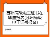 苏州高级电工证书在哪里报名(苏州高级电工证书报名)