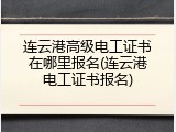 连云港高级电工证书在哪里报名(连云港电工证书报名)