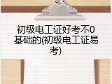 初级电工证好考不0基础的(初级电工证易考)