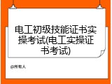 电工初级技能证书实操考试(电工实操证书考试)
