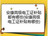 安康高级电工证补贴都有哪些(安康高级电工证补贴有哪些)