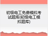 初级电工免费模拟考试题库(初级电工模拟题库)