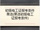 初级电工证报考条件果洛(果洛初级电工证报考条件)