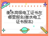 衡水高级电工证书在哪里报名(衡水电工证书报名)
