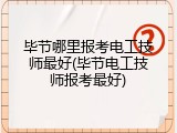 毕节哪里报考电工技师最好(毕节电工技师报考最好)