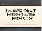 黔东南哪里报考电工技师最好(黔东南电工技师报考最好)