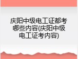庆阳中级电工证都考哪些内容(庆阳中级电工证考内容)