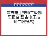 昌吉电工技师二级哪里报名(昌吉电工技师二级报名)