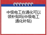 中级电工在通化可以领补贴吗(中级电工通化补贴)