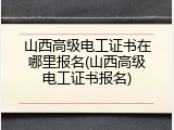 山西高级电工证书在哪里报名(山西高级电工证书报名)