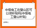 中级电工在璧山区可以领补贴吗(中级电工璧山补贴)