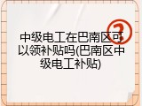 中级电工在巴南区可以领补贴吗(巴南区中级电工补贴)