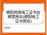德阳高级电工证书在哪里报名(德阳电工证书报名)