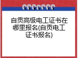 自贡高级电工证书在哪里报名(自贡电工证书报名)