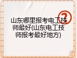 山东哪里报考电工技师最好(山东电工技师报考最好地方)